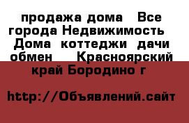 продажа дома - Все города Недвижимость » Дома, коттеджи, дачи обмен   . Красноярский край,Бородино г.